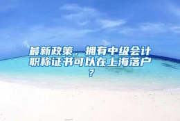 最新政策，拥有中级会计职称证书可以在上海落户？