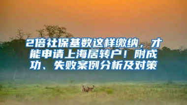 2倍社保基数这样缴纳，才能申请上海居转户！附成功、失败案例分析及对策