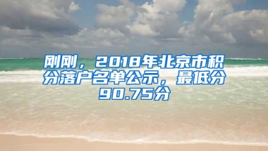 刚刚，2018年北京市积分落户名单公示，最低分90.75分