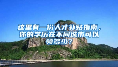 这里有一份人才补贴指南，你的学历在不同城市可以领多少？