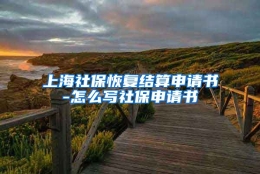 上海社保恢复结算申请书-怎么写社保申请书