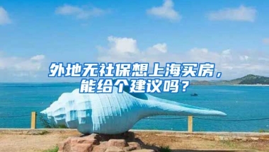 外地无社保想上海买房，能给个建议吗？