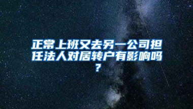 正常上班又去另一公司担任法人对居转户有影响吗？