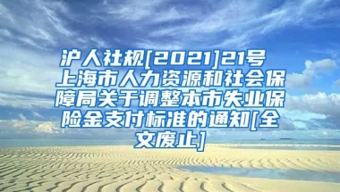 沪人社规[2021]21号 上海市人力资源和社会保障局关于调整本市失业保险金支付标准的通知[全文废止]