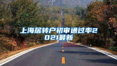 上海居转户初审通过率2021最新