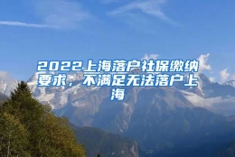 2022上海落户社保缴纳要求，不满足无法落户上海