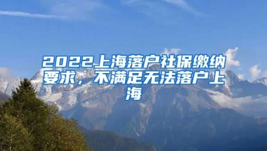 2022上海落户社保缴纳要求，不满足无法落户上海