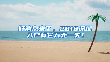 好消息来了，2018深圳入户有它万无一失！