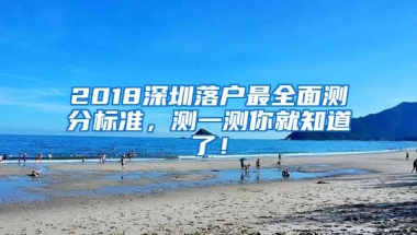 2018深圳落户最全面测分标准，测一测你就知道了！