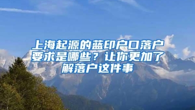 上海起源的蓝印户口落户要求是哪些？让你更加了解落户这件事