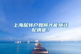 上海居转户如何才能随迁配偶呢？