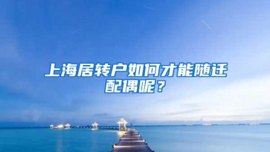 上海居转户如何才能随迁配偶呢？