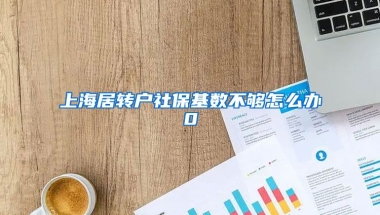 上海居转户社保基数不够怎么办0