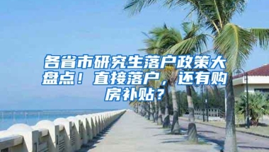 各省市研究生落户政策大盘点！直接落户，还有购房补贴？