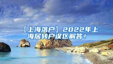 【上海落户】2022年上海居转户误区解答！