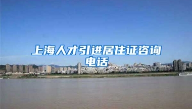 上海人才引进居住证咨询电话