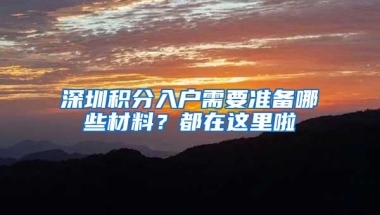 深圳积分入户需要准备哪些材料？都在这里啦