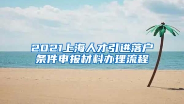 2021上海人才引进落户条件申报材料办理流程