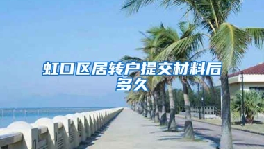 虹口区居转户提交材料后多久