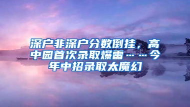 深户非深户分数倒挂，高中园首次录取爆雷……今年中招录取太魔幻