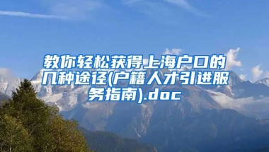 教你轻松获得上海户口的几种途径(户籍人才引进服务指南).doc