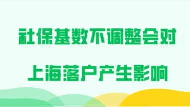 社保基数不及时调整,会对上海落户产生直接的影响