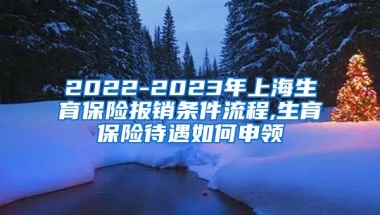 2022-2023年上海生育保险报销条件流程,生育保险待遇如何申领