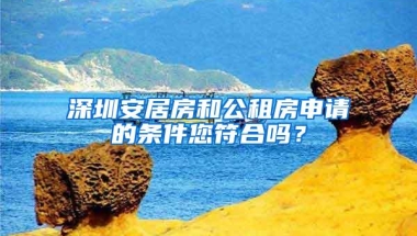 深圳安居房和公租房申请的条件您符合吗？