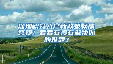 深圳积分入户新政策权威答疑！看看有没有解决你的难题？