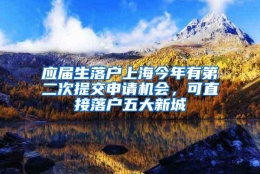 应届生落户上海今年有第二次提交申请机会，可直接落户五大新城