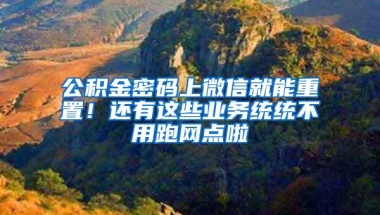 公积金密码上微信就能重置！还有这些业务统统不用跑网点啦