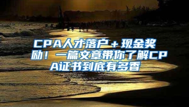 CPA人才落户＋现金奖励！一篇文章带你了解CPA证书到底有多香