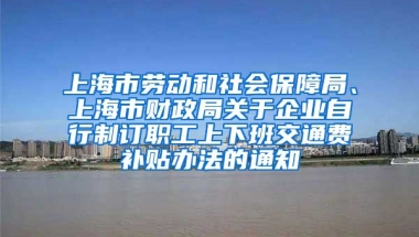 上海市劳动和社会保障局、上海市财政局关于企业自行制订职工上下班交通费补贴办法的通知