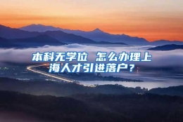 本科无学位 怎么办理上海人才引进落户？