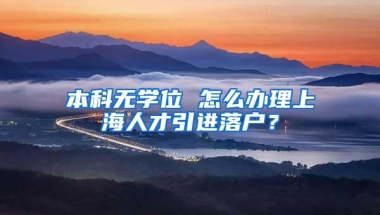 本科无学位 怎么办理上海人才引进落户？