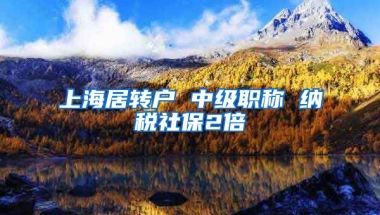 上海居转户 中级职称 纳税社保2倍