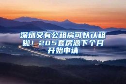 深圳又有公租房可以认租啦！205套房源下个月开始申请