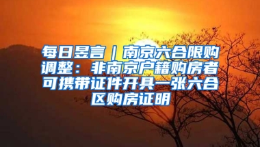 每日昱言｜南京六合限购调整：非南京户籍购房者可携带证件开具一张六合区购房证明