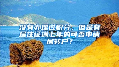 没有办理过积分，但是有居住证满七年的可否申请居转户？