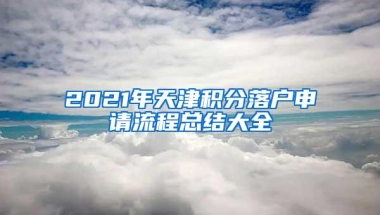 2021年天津积分落户申请流程总结大全