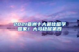 2021亚洲十大最佳留学国家！大马稳居第四