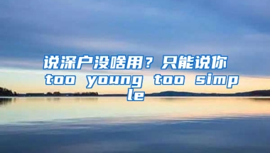 说深户没啥用？只能说你too young too simple