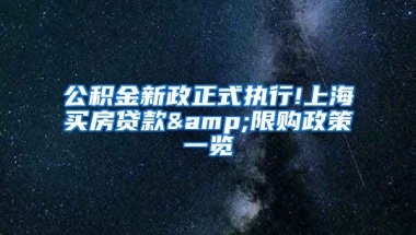 公积金新政正式执行!上海买房贷款&限购政策一览