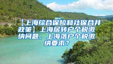 【上海综合保险和社保合并政策】上海居转户个税缴纳问题，上海落户个税缴纳要求？