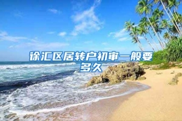 徐汇区居转户初审一般要多久