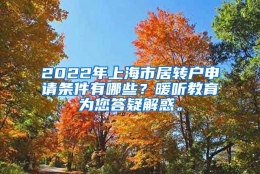 2022年上海市居转户申请条件有哪些？暖听教育为您答疑解惑。