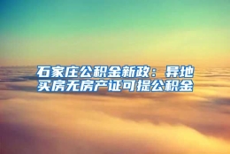 石家庄公积金新政：异地买房无房产证可提公积金