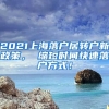 2021上海落户居转户新政策， 缩短时间快速落户方式！