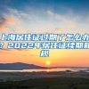 上海居住证过期了怎么办？2022年居住证续期新规