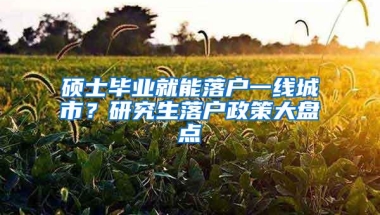 硕士毕业就能落户一线城市？研究生落户政策大盘点